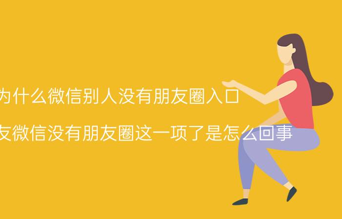 为什么微信别人没有朋友圈入口 打开好友微信没有朋友圈这一项了是怎么回事？